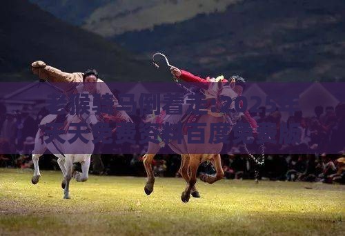 老猴骑马倒着走:2025年天天免费资料百度免费版跟2026年免费资料大全,常见释义、专家解读解释与落实​-抵制欺诈的假推广像