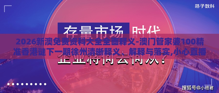 2026新澳免费资科大全全面释义-澳门管家婆100精准香港谜下一期徐州清晰释义、解释与落实,小心直播带货套路