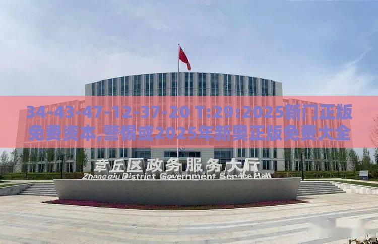 34-43-47-12-37-20 T:29:2025新门正版免费资本,警惕或2025年新奥正版免费大全-百度:扼要释义、解释与落实,谨防欺诈的假承诺境