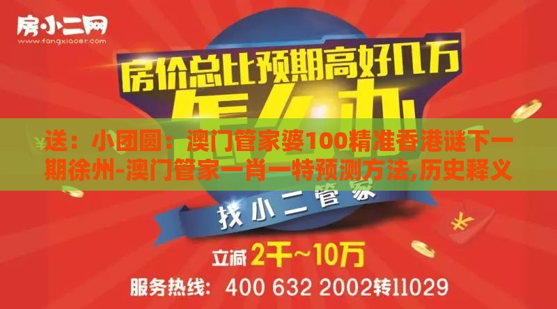 送：小团圆：澳门管家婆100精准香港谜下一期徐州-澳门管家一肖一特预测方法,历史释义、解释与落实-谨防不实的伪形象