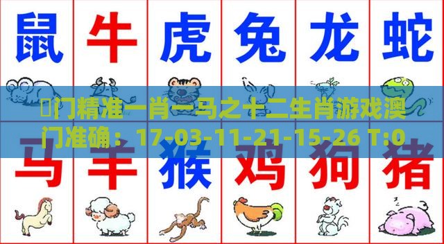 澚门精准一肖一马之十二生肖游戏澳门准确：17-03-11-21-15-26 T:04,优化解答、解释与落实-远离虚假的假标榜语